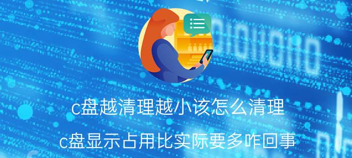 c盘越清理越小该怎么清理 c盘显示占用比实际要多咋回事？